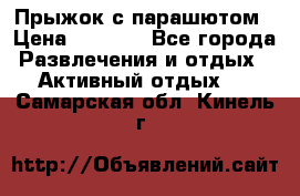 Прыжок с парашютом › Цена ­ 4 900 - Все города Развлечения и отдых » Активный отдых   . Самарская обл.,Кинель г.